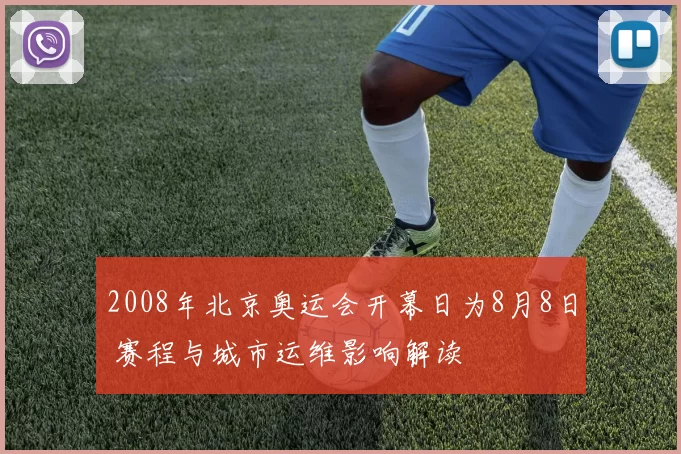 2008年北京奥运会开幕日为8月8日 赛程与城市运维影响解读