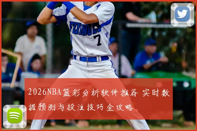 2026NBA篮彩分析软件推荐 实时数据预测与投注技巧全攻略