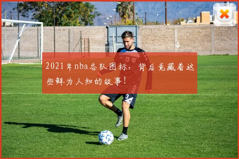 2021年nba各队图标，背后竟藏着这些鲜为人知的故事！