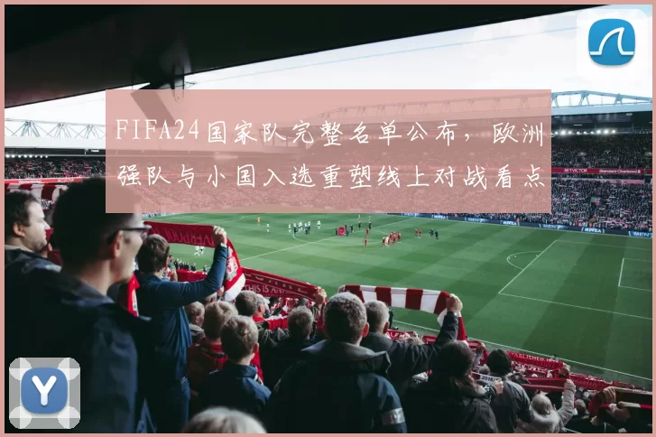 FIFA24国家队完整名单公布，欧洲强队与小国入选重塑线上对战看点