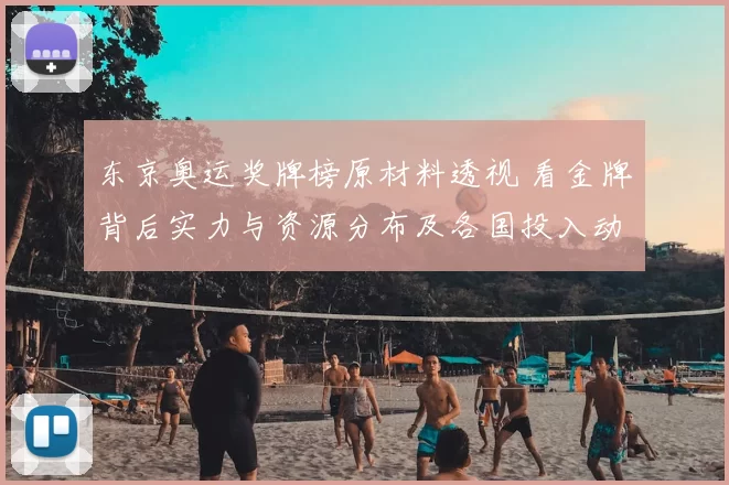 东京奥运奖牌榜原材料透视 看金牌背后实力与资源分布及各国投入动向