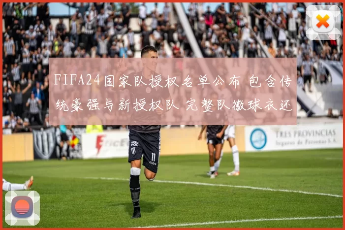 FIFA24国家队授权名单公布 包含传统豪强与新授权队 完整队徽球衣还原影响联机与收藏价值