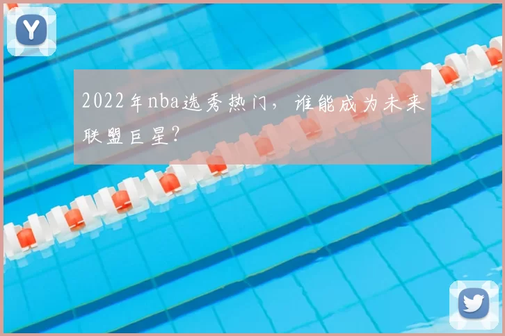 2022年nba选秀热门,谁能成为未来联盟巨星?