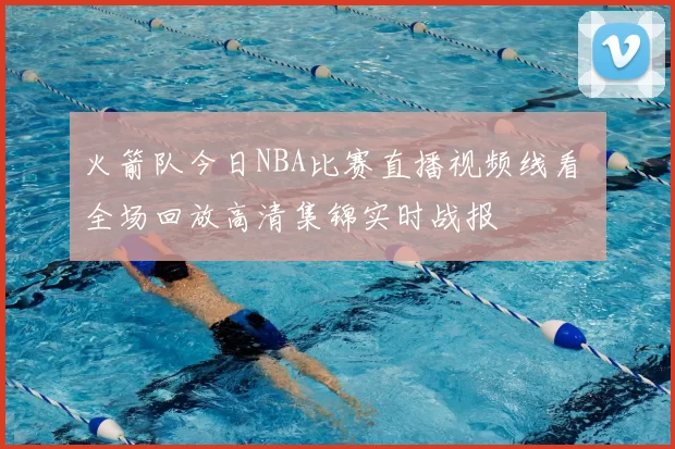 火箭队今日NBA比赛直播视频线看 全场回放高清集锦实时战报