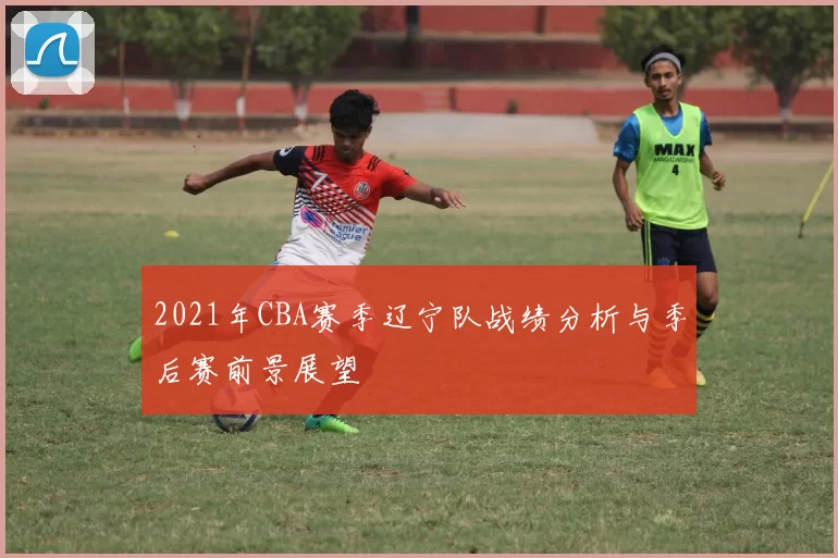 2021年CBA赛季辽宁队战绩分析与季后赛前景展望