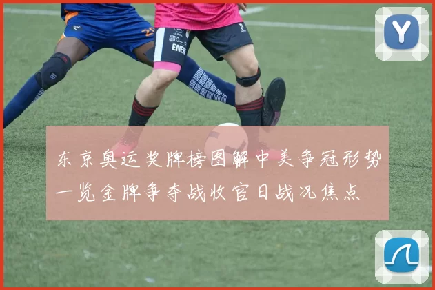 东京奥运奖牌榜图解中美争冠形势一览金牌争夺战收官日战况焦点