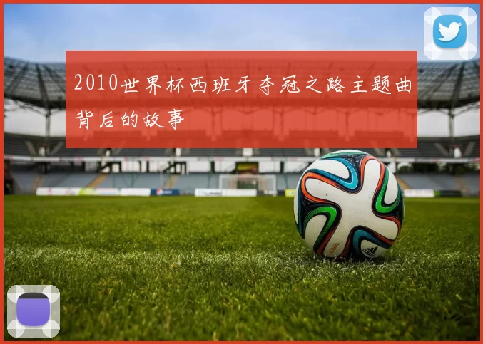 2010世界杯西班牙夺冠之路主题曲背后的故事