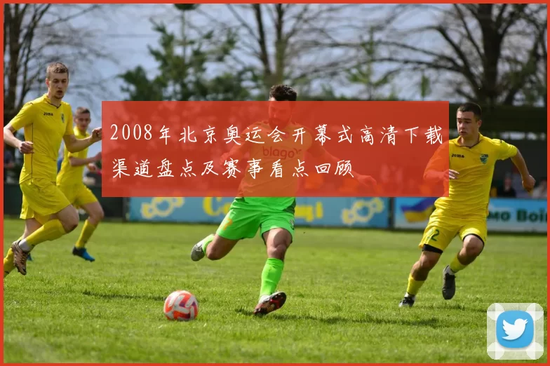 2008年北京奥运会开幕式高清下载渠道盘点及赛事看点回顾