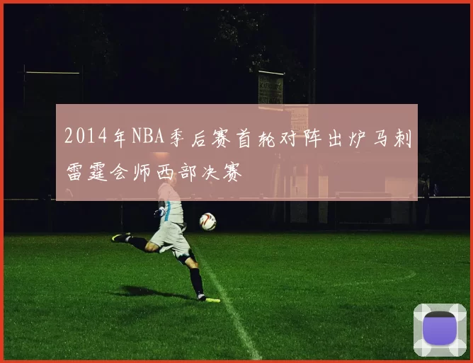 2014年NBA季后赛首轮对阵出炉马刺雷霆会师西部决赛