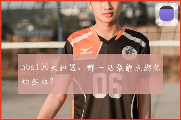 nba100大扣篮，哪一记最能点燃你的热血？
