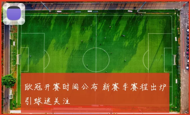 欧冠开赛时间公布 新赛季赛程出炉引球迷关注
