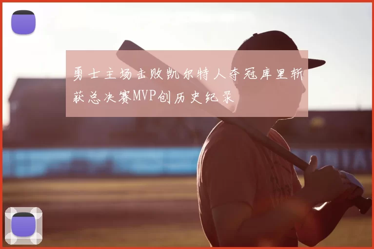 勇士主场击败凯尔特人夺冠库里斩获总决赛MVP创历史纪录