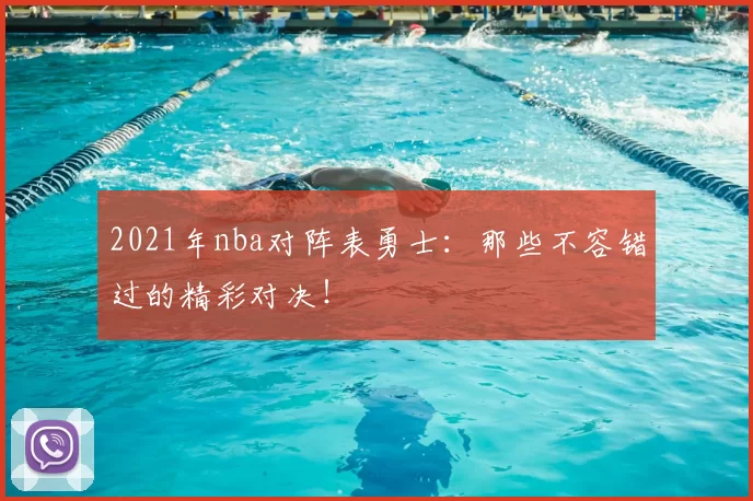 2021年nba对阵表勇士：那些不容错过的精彩对决！