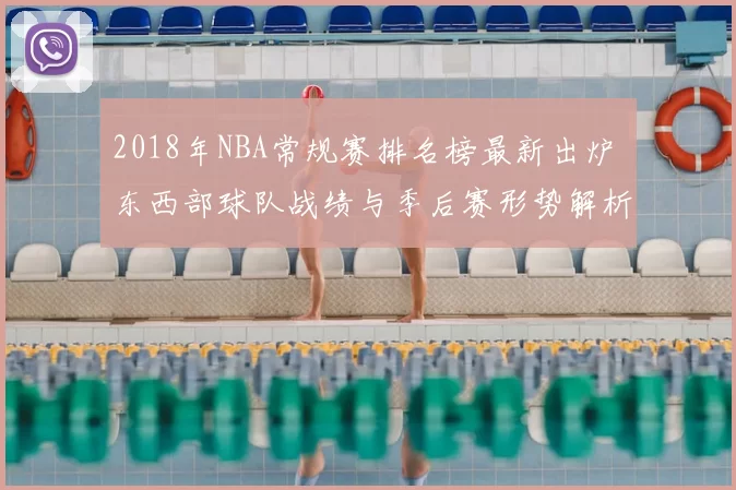 2018年NBA常规赛排名榜最新出炉 东西部球队战绩与季后赛形势解析