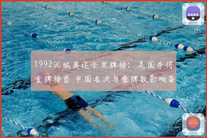 1992汉城奥运会奖牌榜：美国夺得金牌榜首 中国名次与金牌数影响备战