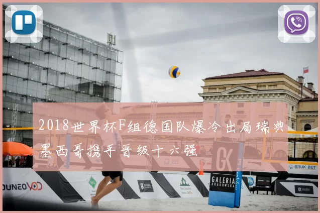2018世界杯F组德国队爆冷出局瑞典墨西哥携手晋级十六强