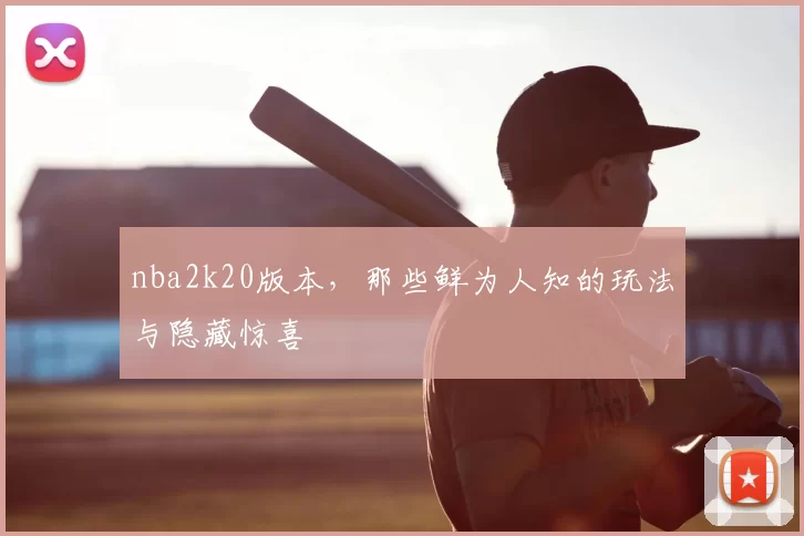 nba2k20版本，那些鲜为人知的玩法与隐藏惊喜