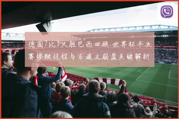 德国7比1大胜巴西回顾 世界杯半决赛惨败过程与东道主崩盘关键解析