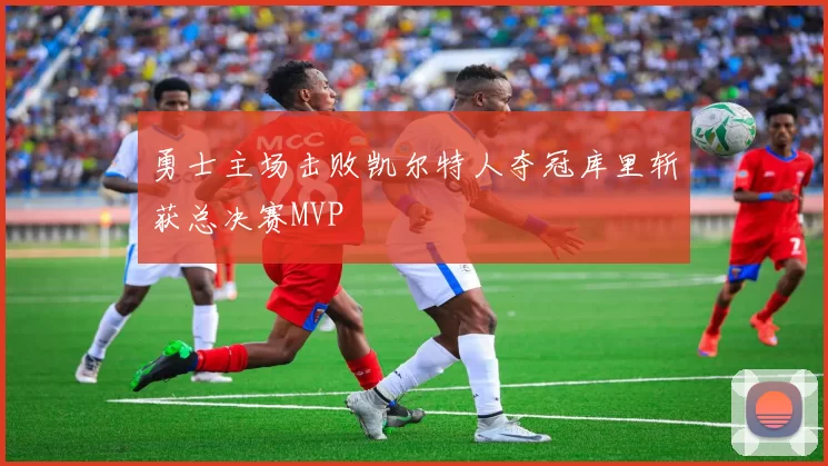 勇士主场击败凯尔特人夺冠库里斩获总决赛MVP