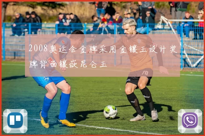 2008奥运会金牌采用金镶玉设计奖牌背面镶嵌昆仑玉