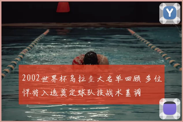 2002世界杯乌拉圭大名单回顾 多位悍将入选奠定球队技战术基调