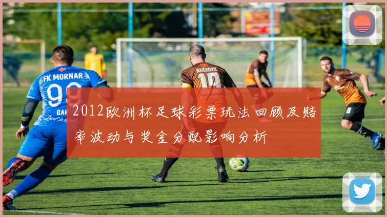 2012欧洲杯足球彩票玩法回顾及赔率波动与奖金分配影响分析