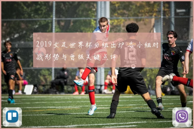 2019女足世界杯分组出炉 各小组对战形势与晋级关键点评