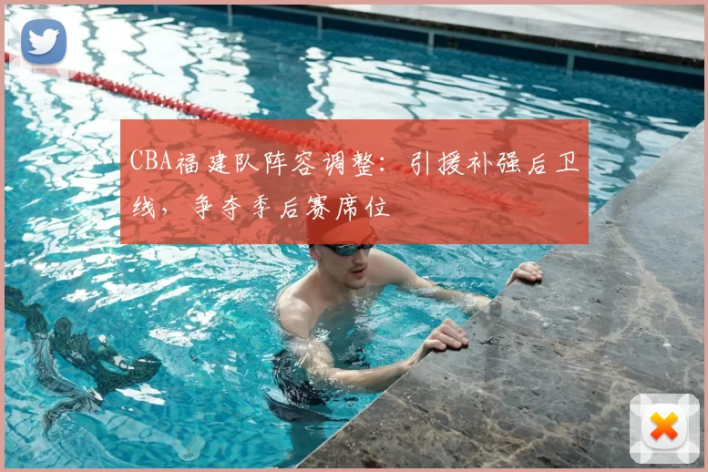 CBA福建队阵容调整：引援补强后卫线，争夺季后赛席位