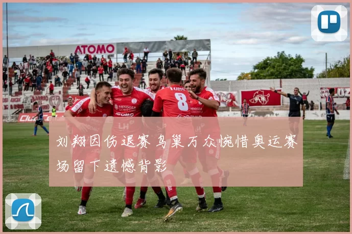 刘翔因伤退赛鸟巢万众惋惜奥运赛场留下遗憾背影