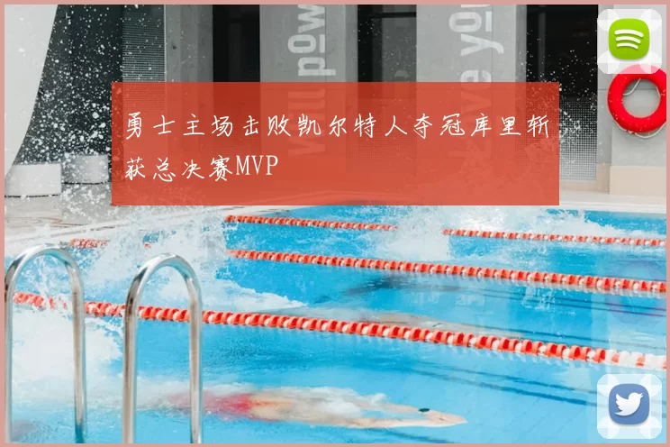 勇士主场击败凯尔特人夺冠库里斩获总决赛MVP