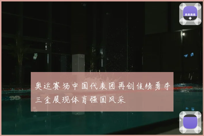 奥运赛场中国代表团再创佳绩勇夺三金展现体育强国风采
