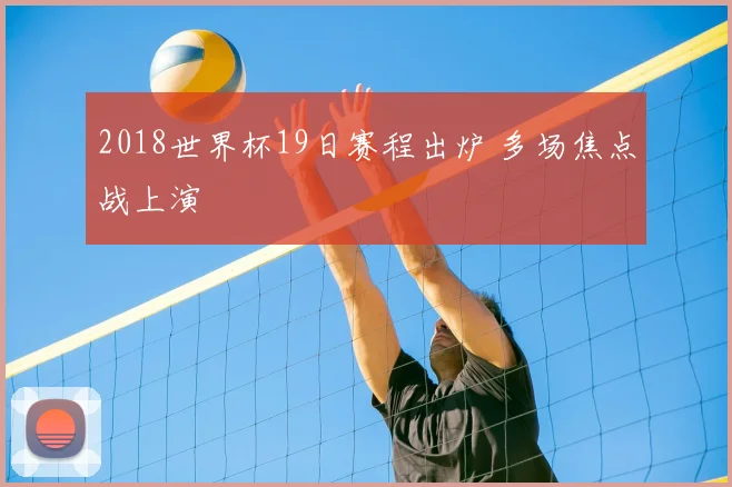 2018世界杯19日赛程出炉 多场焦点战上演