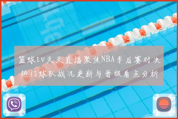 篮球tv天天直播聚焦NBA季后赛对决 热门球队战况更新与晋级看点分析