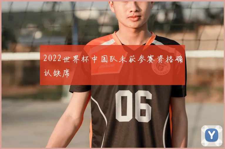 2022世界杯中国队未获参赛资格确认缺席