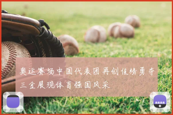 奥运赛场中国代表团再创佳绩勇夺三金展现体育强国风采