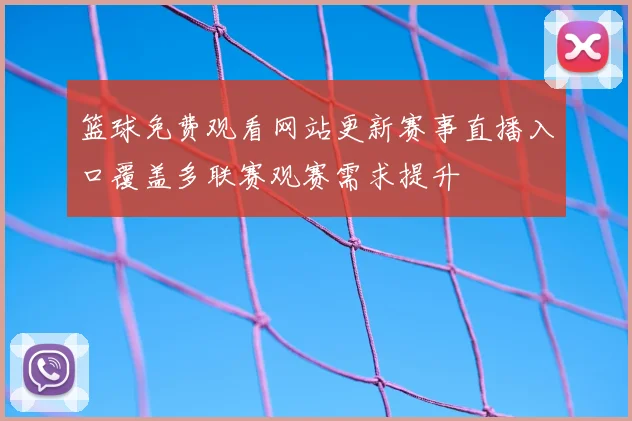 篮球免费观看网站更新赛事直播入口覆盖多联赛观赛需求提升