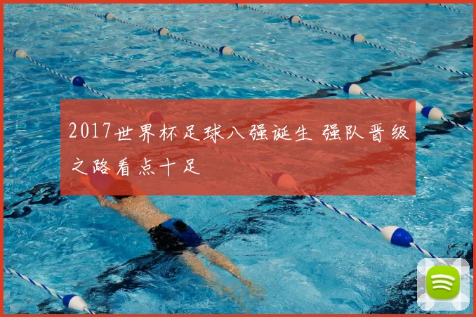 2017世界杯足球八强诞生 强队晋级之路看点十足