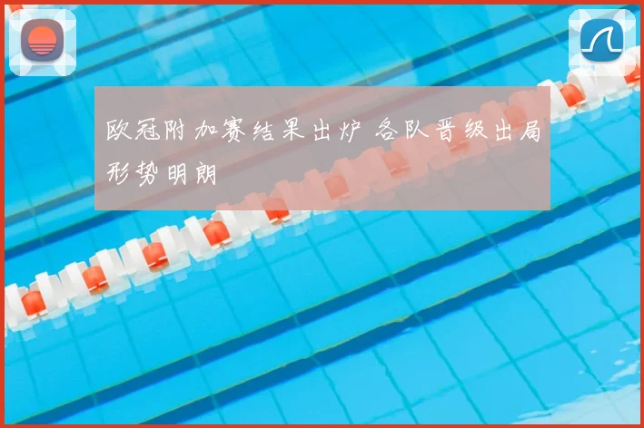 欧冠附加赛结果出炉 各队晋级出局形势明朗